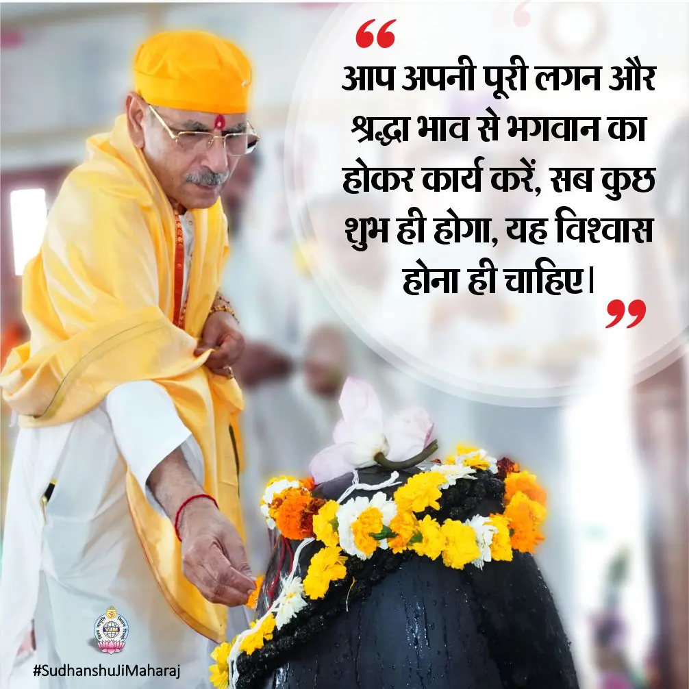 आप अपनी पूरी लगन और श्रद्धा भाव से भगवान का होकर कार्य करें, सब कुछ शुभ ही होगा, यह विश्वास होना ही चाहिए।