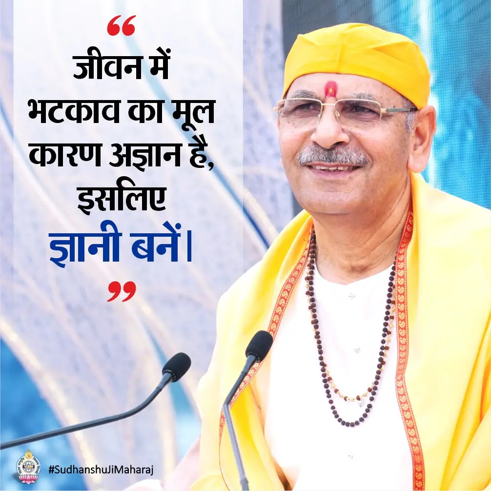 जीवन में भटकाव का मूल कारण अज्ञान है, इसलिए ज्ञानी बनें।